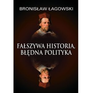 Okładka książki Bronisława Łagowskiego "Fałszywa historia, błędna polityka"