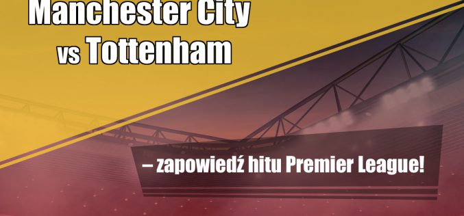 Manchester City vs Tottenham – zapowiedź hitu Premier League!
