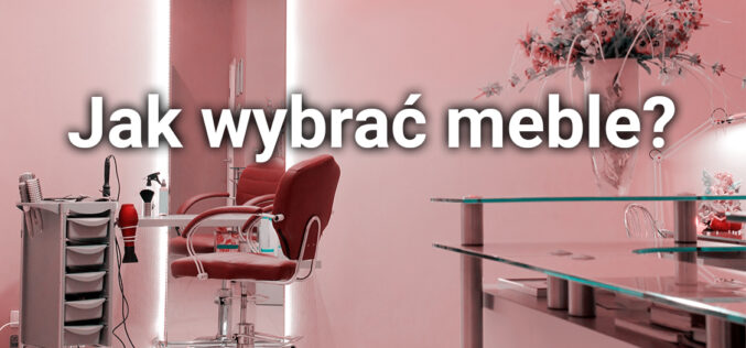 Jak wybierać meble fryzjerskie do salonu?